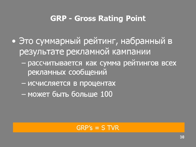 38 GRP - Gross Rating Point Это суммарный рейтинг, набранный в результате рекламной кампании
